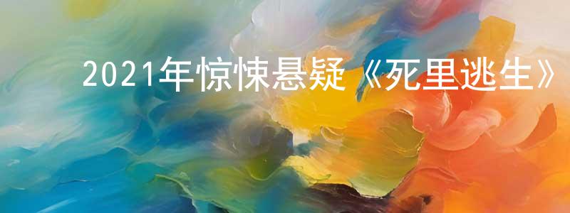蔡志端的动漫综艺大全,2021年惊悚悬疑《死里逃生》BD中英双字迅雷下载_电影天堂